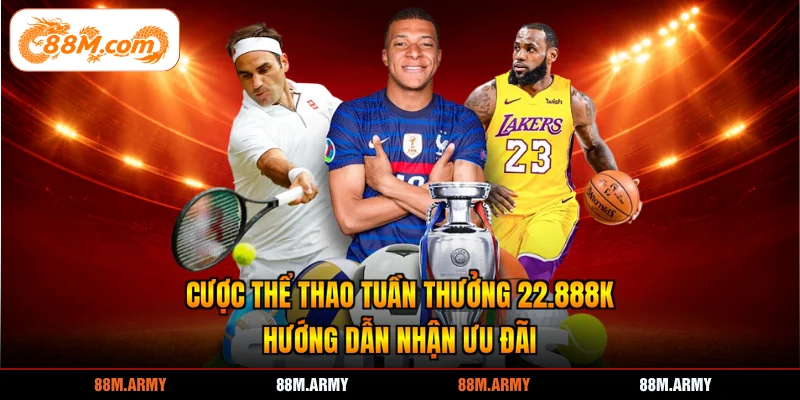 Cược Thể Thao Tuần Thưởng 22.888K - Hướng Dẫn Nhận Ưu Đãi